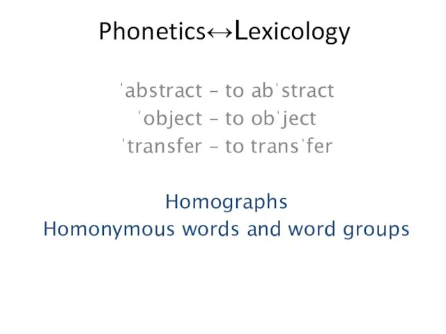 Phonetics↔Lexicology ˈabstract – to abˈstract ˈobject – to obˈject ˈtransfer – to
