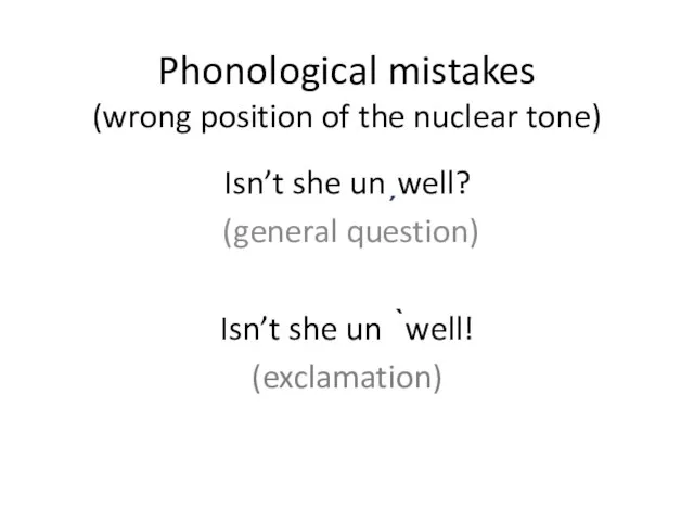Phonological mistakes (wrong position of the nuclear tone) Isn’t she unˏwell? (general