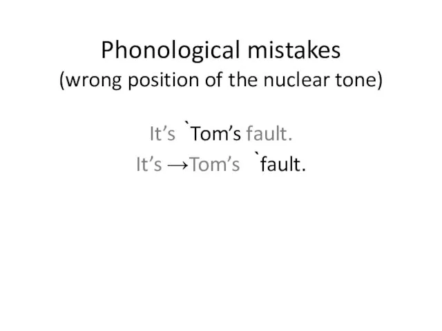 Phonological mistakes (wrong position of the nuclear tone) It’s ̀Tom’s fault. It’s →Tom’s ̀fault.