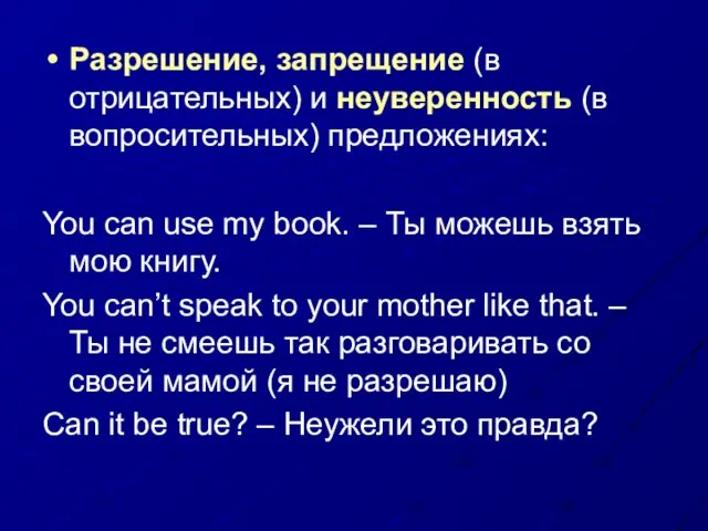 Разрешение, запрещение (в отрицательных) и неуверенность (в вопросительных) предложениях: You can use