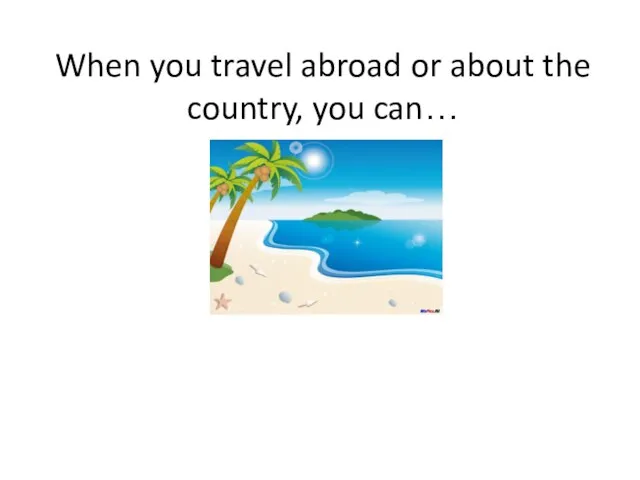 When you travel abroad or about the country, you can…