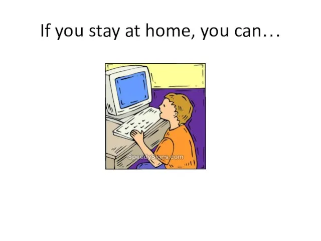 If you stay at home, you can…