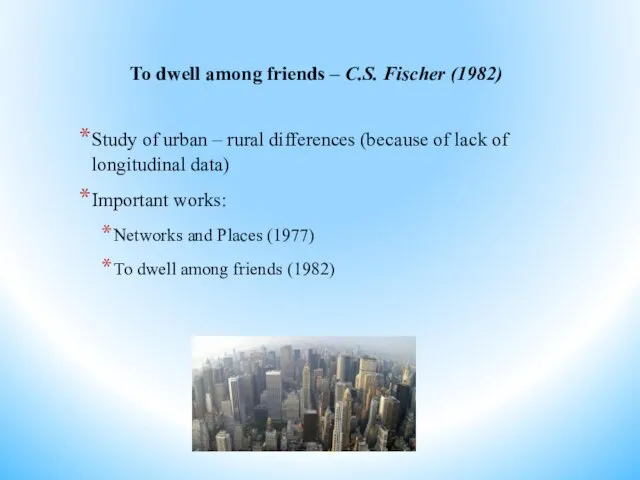 To dwell among friends – C.S. Fischer (1982) Study of urban –