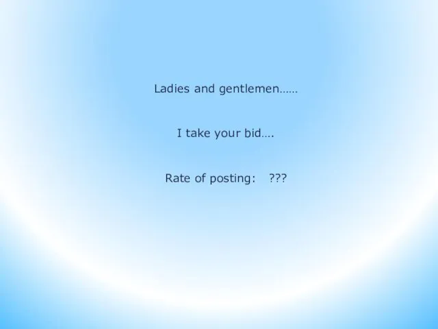 Ladies and gentlemen…… I take your bid…. Rate of posting: ???