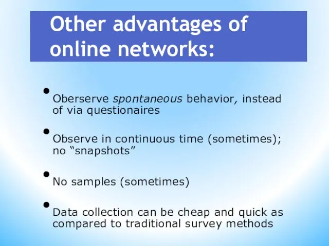 Other advantages of online networks: Oberserve spontaneous behavior, instead of via questionaires