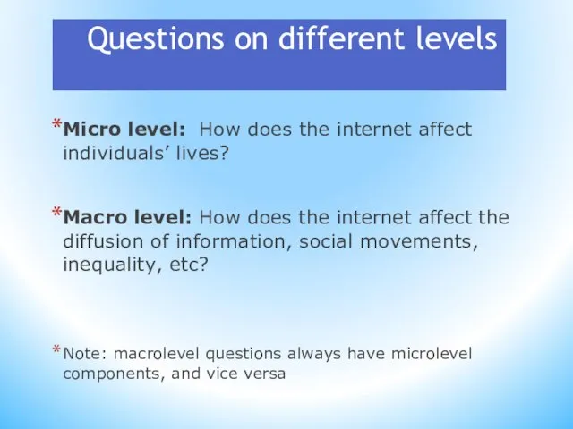 Questions on different levels Micro level: How does the internet affect individuals’