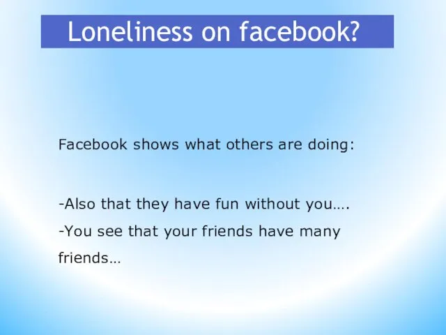 Loneliness on facebook? Facebook shows what others are doing: -Also that they