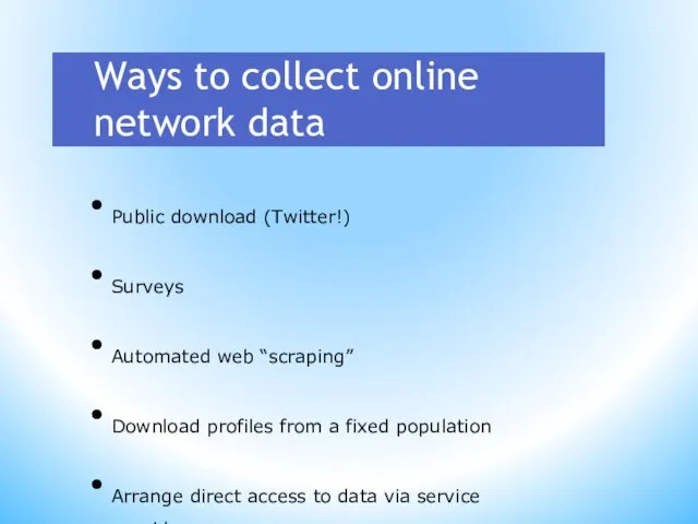 Ways to collect online network data Public download (Twitter!) Surveys Automated web