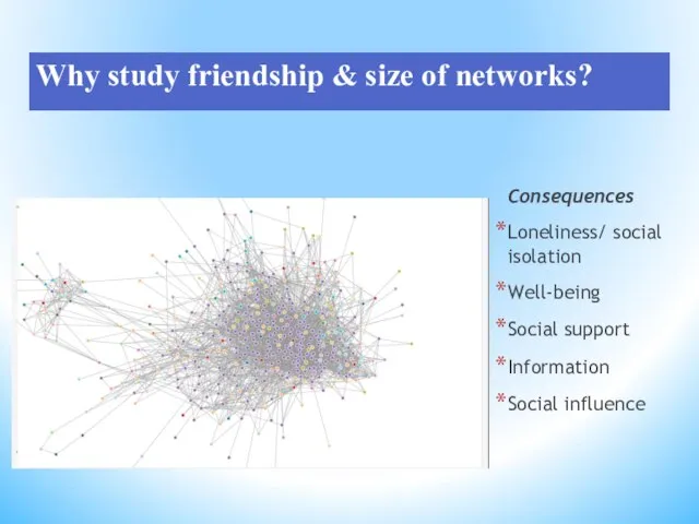 Why study friendship & size of networks? Consequences Loneliness/ social isolation Well-being