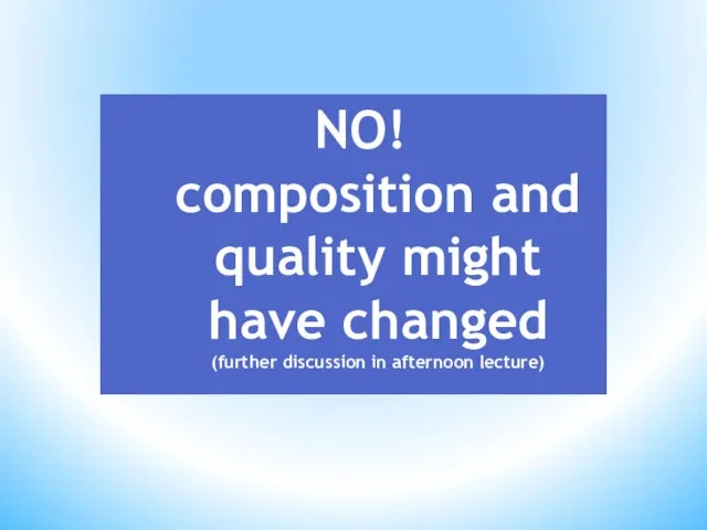 NO! composition and quality might have changed (further discussion in afternoon lecture)