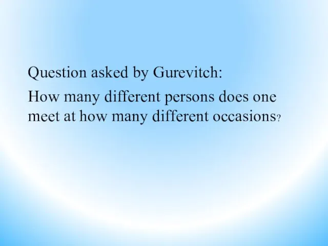 Question asked by Gurevitch: How many different persons does one meet at how many different occasions?