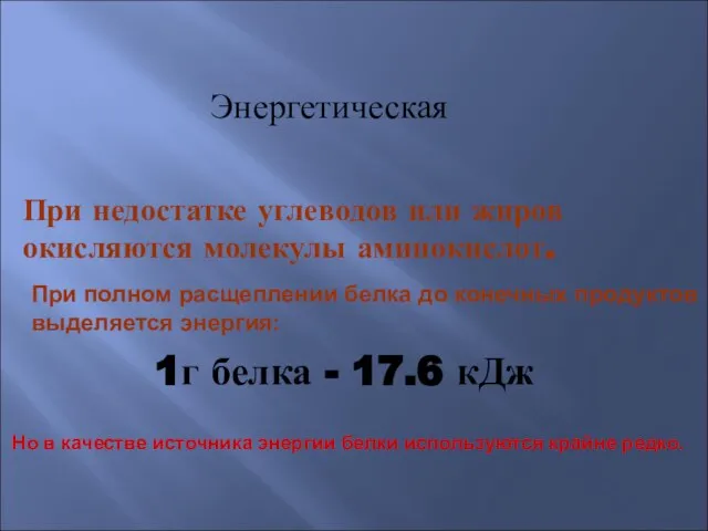 Энергетическая 1г белка - 17.6 кДж При недостатке углеводов или жиров окисляются