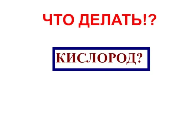 КИСЛОРОД? ЧТО ДЕЛАТЬ!?