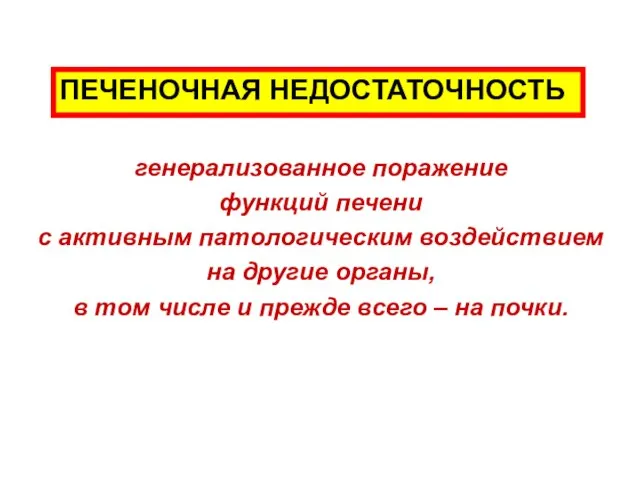 ПЕЧЕНОЧНАЯ НЕДОСТАТОЧНОСТЬ генерализованное поражение функций печени с активным патологическим воздействием на другие