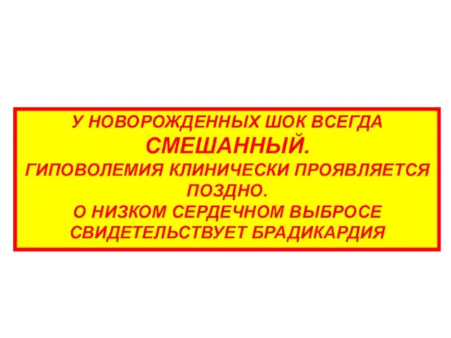 У НОВОРОЖДЕННЫХ ШОК ВСЕГДА СМЕШАННЫЙ. ГИПОВОЛЕМИЯ КЛИНИЧЕСКИ ПРОЯВЛЯЕТСЯ ПОЗДНО. О НИЗКОМ СЕРДЕЧНОМ ВЫБРОСЕ СВИДЕТЕЛЬСТВУЕТ БРАДИКАРДИЯ