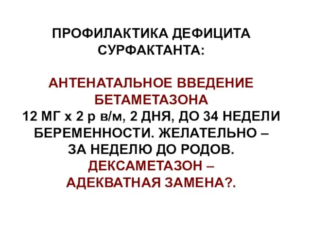 ПРОФИЛАКТИКА ДЕФИЦИТА СУРФАКТАНТА: АНТЕНАТАЛЬНОЕ ВВЕДЕНИЕ БЕТАМЕТАЗОНА 12 МГ х 2 р в/м,