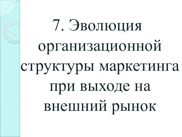 7. Эволюция организационной структуры маркетинга при выходе на внешний рынок