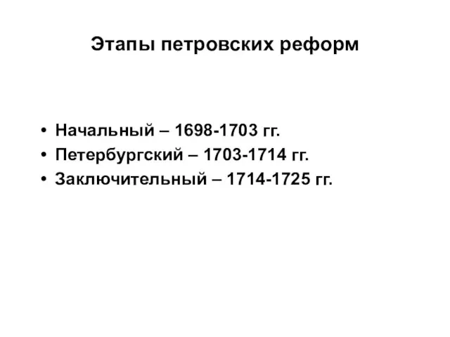 Этапы петровских реформ Начальный – 1698-1703 гг. Петербургский – 1703-1714 гг. Заключительный – 1714-1725 гг.