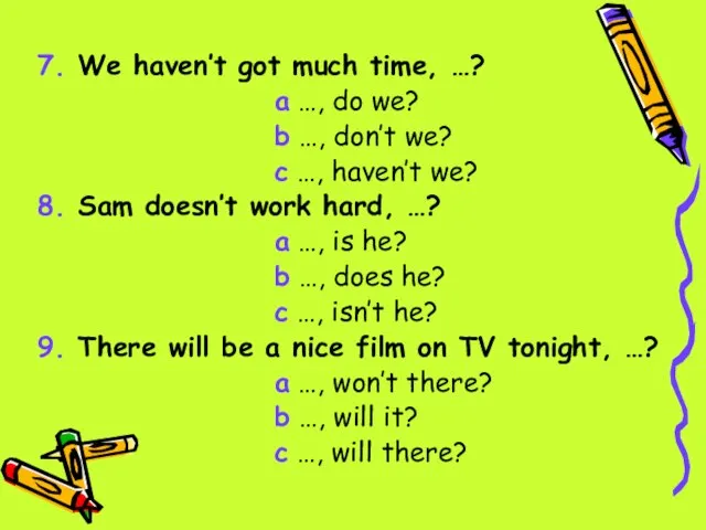 7. We haven’t got much time, …? a …, do we? b