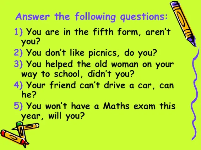 Answer the following questions: 1) You are in the fifth form, aren’t