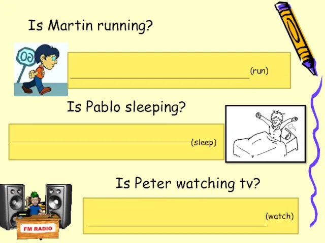 Is Martin running? (run) (sleep) (watch) Is Pablo sleeping? Is Peter watching tv?