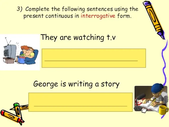 3) Complete the following sentences using the present continuous in interrogative form.