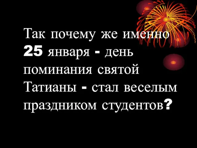 Так почему же именно 25 января - день поминания святой Татианы - стал веселым праздником студентов?