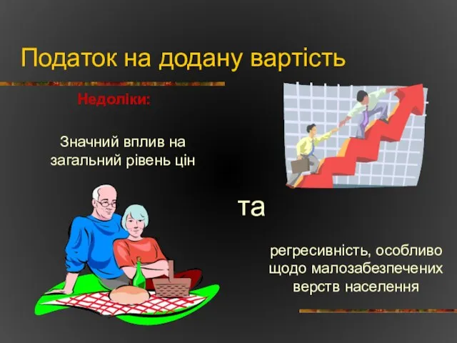 Податок на додану вартість Недоліки: Значний вплив на загальний рівень цін регресивність,