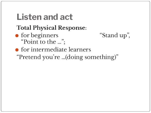 Listen and act Total Physical Response: for beginners “Stand up”, “Point to