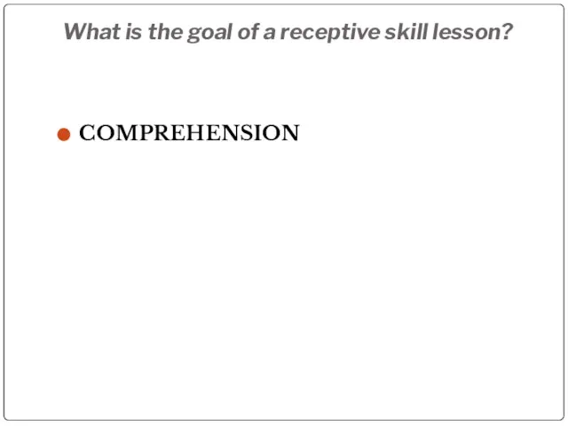 What is the goal of a receptive skill lesson? COMPREHENSION