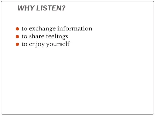 WHY LISTEN? to exchange information to share feelings to enjoy yourself