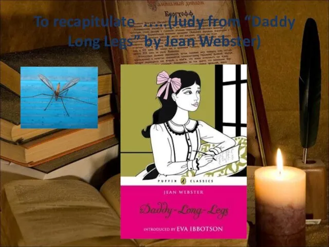 To recapitulate …..(Judy from “Daddy Long Legs” by Jean Webster)