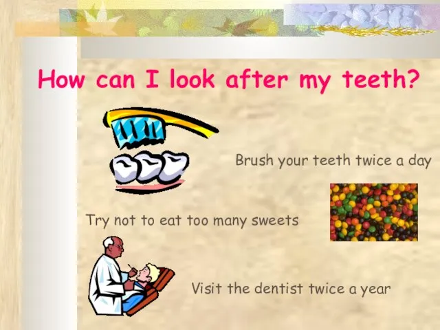 How can I look after my teeth? Brush your teeth twice a