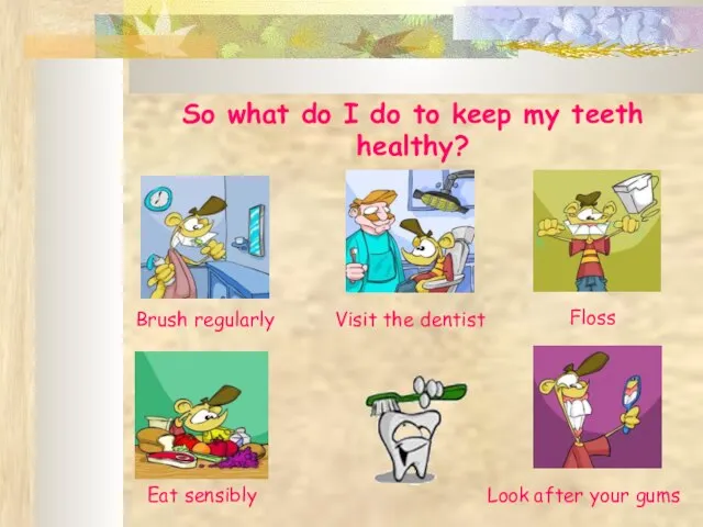 So what do I do to keep my teeth healthy? Brush regularly