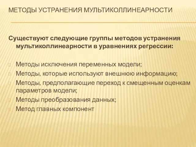 МЕТОДЫ УСТРАНЕНИЯ МУЛЬТИКОЛЛИНЕАРНОСТИ Существуют следующие группы методов устранения мультиколлинеарности в уравнениях регрессии: