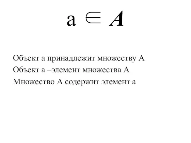 а ∈ А Объект а принадлежит множеству А Объект а –элемент множества