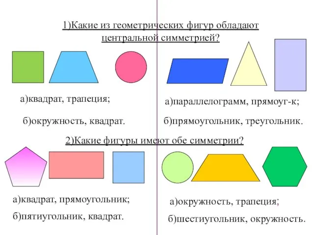 1)Какие из геометрических фигур обладают центральной симметрией? 2)Какие фигуры имеют обе симметрии?