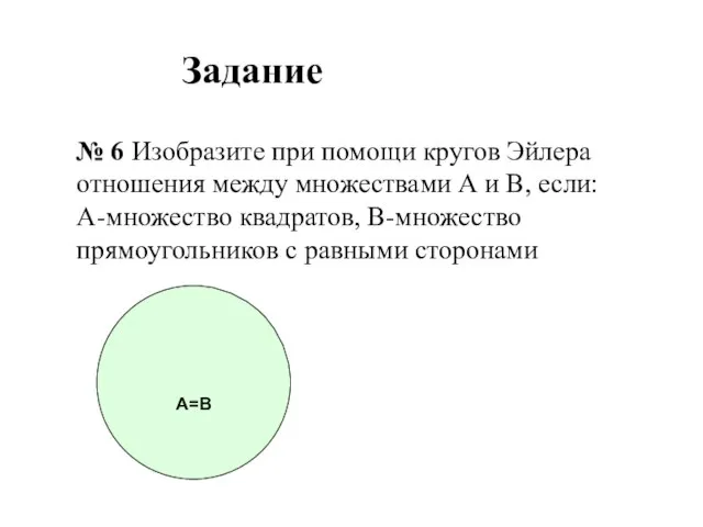 А=В Задание № 6 Изобразите при помощи кругов Эйлера отношения между множествами