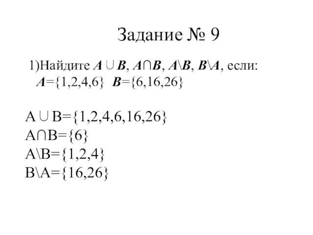 Задание № 9 1)Найдите А∪В, А∩В, А\В, В\А, если: А={1,2,4,6} В={6,16,26} А∪В={1,2,4,6,16,26} А∩В={6} А\В={1,2,4} В\А={16,26}