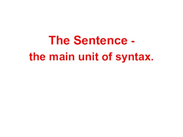 The Sentence - the main unit of syntax.
