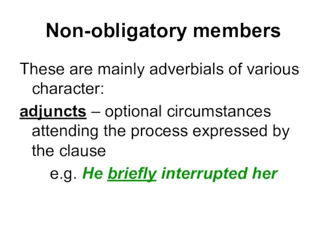 Non-obligatory members These are mainly adverbials of various character: adjuncts – optional