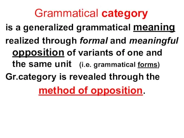 Grammatical category is a generalized grammatical meaning realized through formal and meaningful