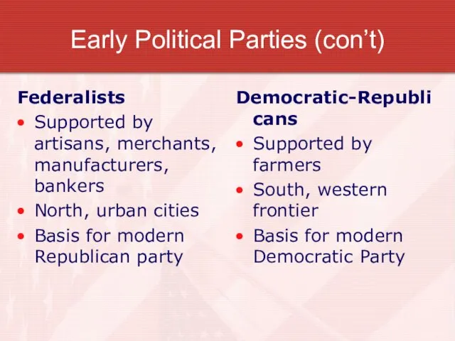 Early Political Parties (con’t) Federalists Supported by artisans, merchants, manufacturers, bankers North,