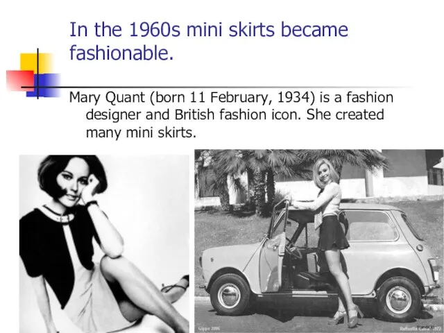 In the 1960s mini skirts became fashionable. Mary Quant (born 11 February,