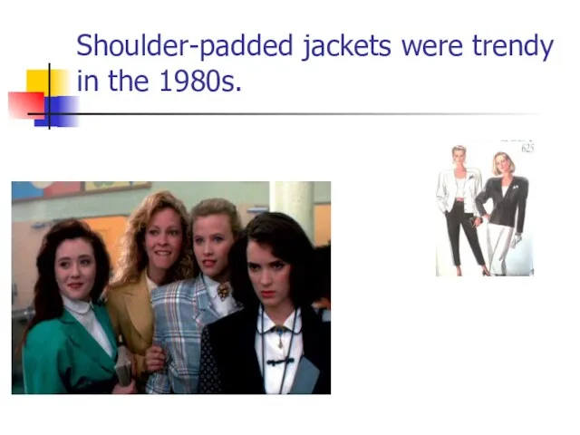 Shoulder-padded jackets were trendy in the 1980s.