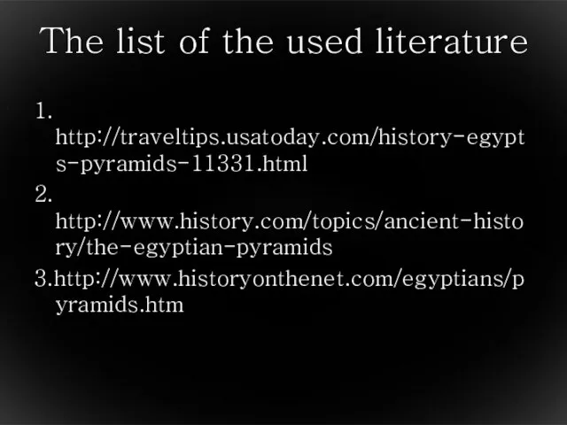 The list of the used literature 1. http://traveltips.usatoday.com/history-egypts-pyramids-11331.html 2. http://www.history.com/topics/ancient-history/the-egyptian-pyramids 3.http://www.historyonthenet.com/egyptians/pyramids.htm