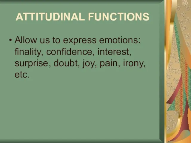 ATTITUDINAL FUNCTIONS Allow us to express emotions: finality, confidence, interest, surprise, doubt, joy, pain, irony, etc.