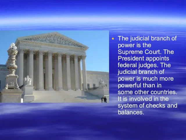 The judicial branch of power is the Supreme Court. The President appoints