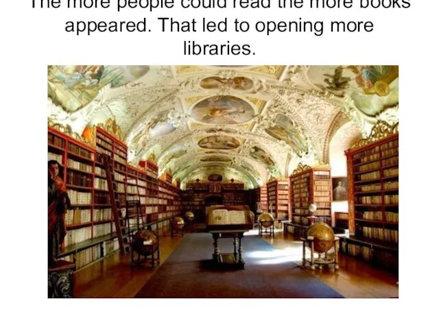 The more people could read the more books appeared. That led to opening more libraries.