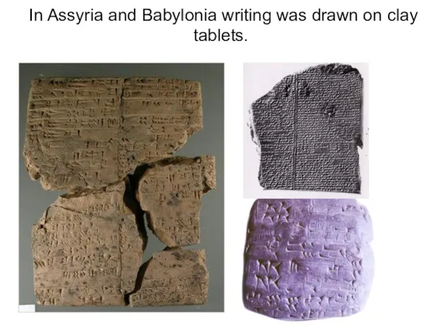 In Assyria and Babylonia writing was drawn on clay tablets.